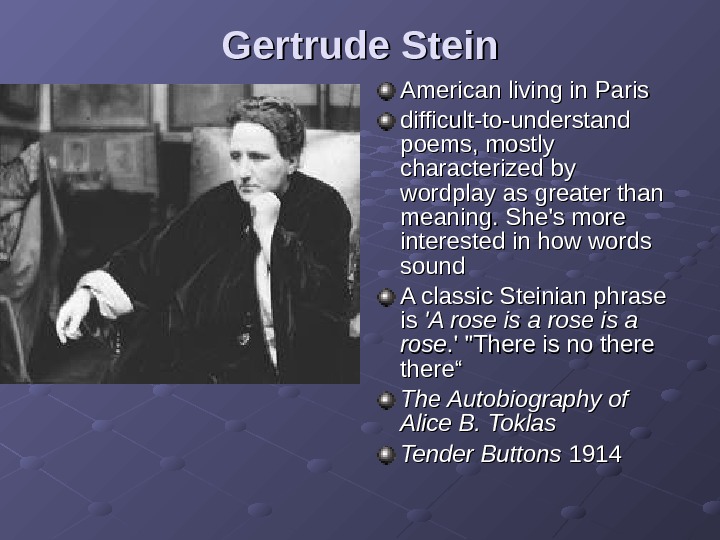 Gertrude Stein American living in Paris  difficult-to-understand poems, mostly characterized by wordplay as greater than