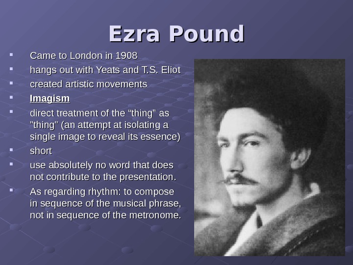 Ezra Pound Came to London in 1908 hangs out with Yeats and T. S. Eliot created