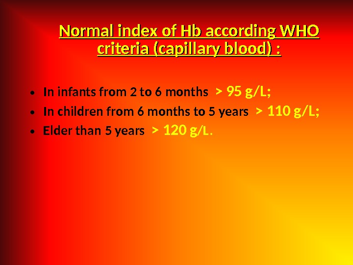  Normal index of Hb according WHO criteria (capillary blood) :  • In infants from
