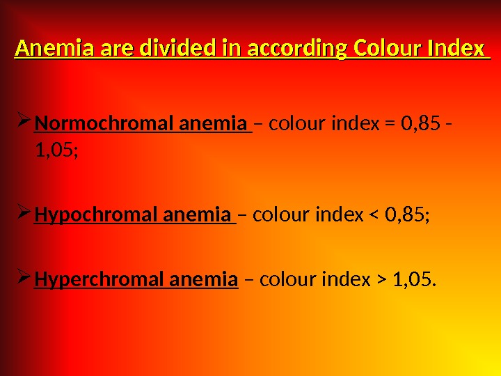 Anemia are divided in according Colour Index  Normochromal anemia – colour index = 0, 85