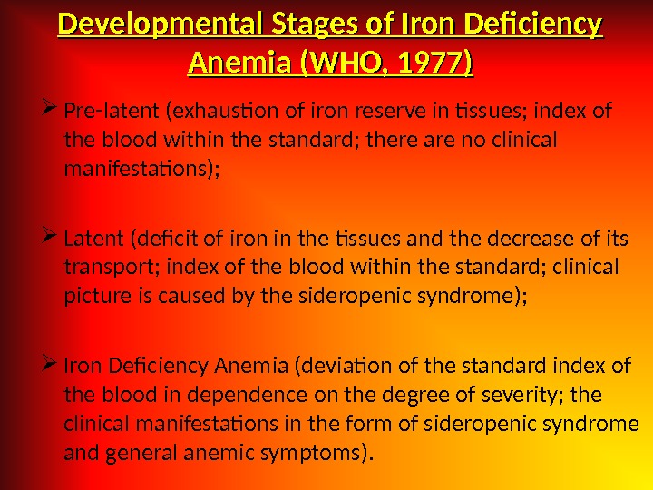 Developmental Stages of Iron Deficiency Anemia (WHO, 1977) Pre-latent (exhaustion of iron reserve in tissues; index