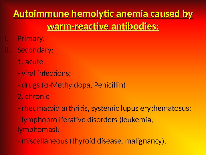 Autoimmune hemolytic anemia caused by warm-reactive antibodies: I. Primary. II. Secondary: 1. acute - viral infections;