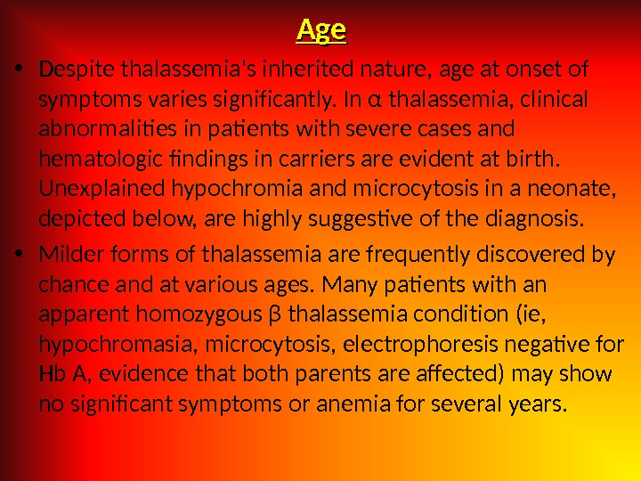 Age. Age • Despite thalassemia's inherited nature, age at onset of symptoms varies significantly. In α