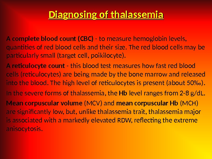 Diagnosing of thalassemia A complete blood count (CBC) - to measure hemoglobin levels,  quantities of