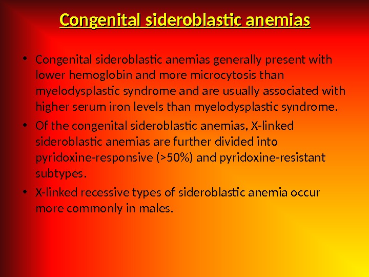 Congenital sideroblastic anemias • Congenital sideroblastic anemias generally present with lower hemoglobin and more microcytosis than