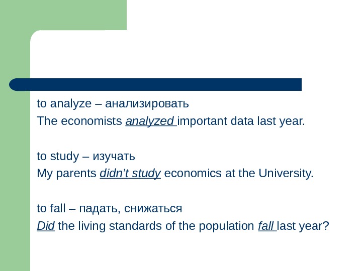 to analyze – анализировать The economists analyzed  important data last year. to study – изучать