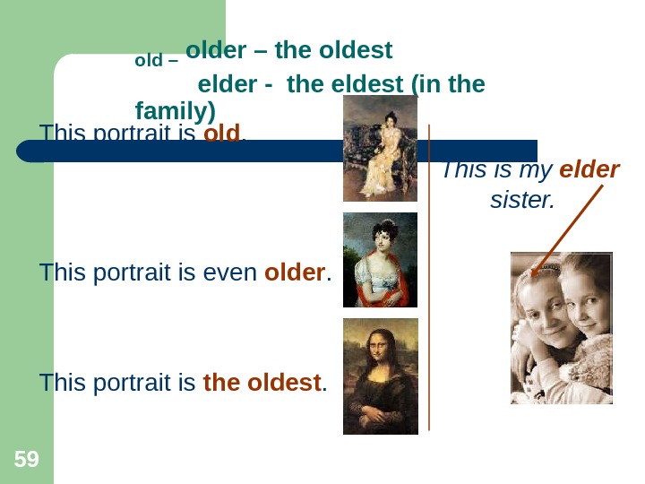 59 old – older – the oldest   elder - the eldest (in the family)