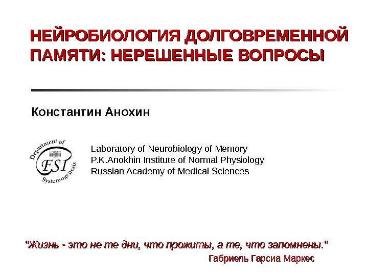 НЕЙРОБИОЛОГИЯ ДОЛГОВРЕМЕННОЙ ПАМЯТИ: НЕРЕШЕННЫЕ ВОПРОСЫ Константин Анохин Laboratory of Neurobiology of Memory P. K. Anokhin Institute