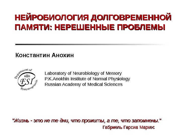 НЕЙРОБИОЛОГИЯ ДОЛГОВРЕМЕННОЙ ПАМЯТИ: НЕРЕШЕННЫЕ ПРОБЛЕМЫ Константин Анохин Laboratory of Neurobiology of Memory P. K. Anokhin Institute