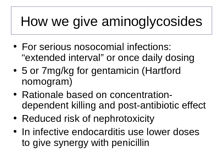 How we give aminoglycosides • For serious nosocomial infections:  “extended interval” or once daily dosing