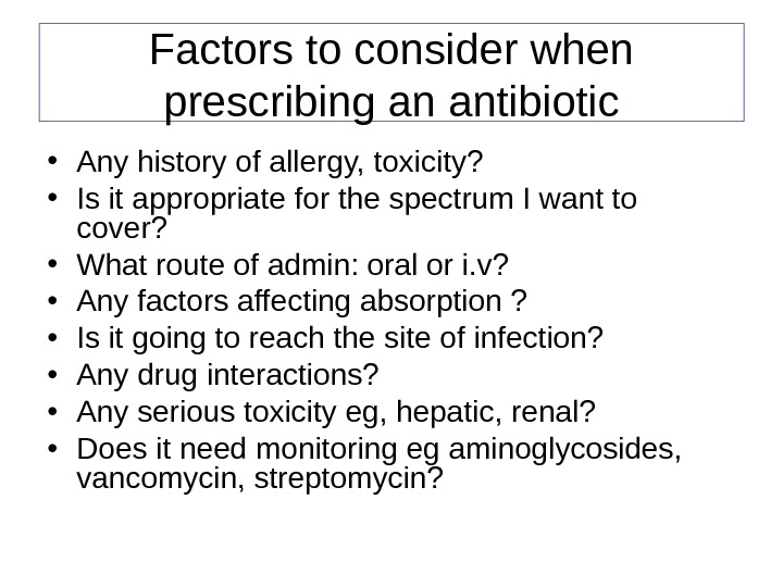 Factors to consider when prescribing an antibiotic • Any history of allergy, toxicity?  • Is