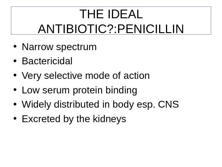 THE IDEAL ANTIBIOTIC? : PENICILLIN • Narrow spectrum • Bactericidal • Very selective mode of action
