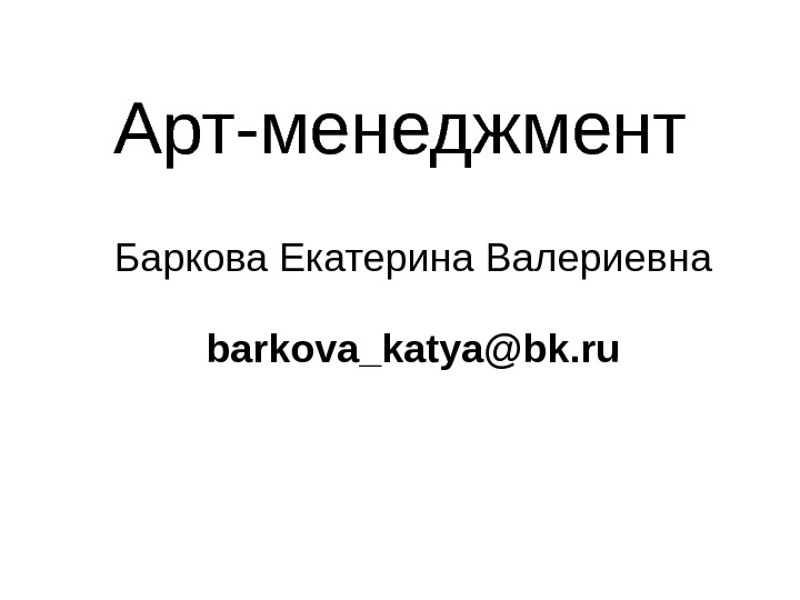 Арт-менеджмент Баркова Екатерина Валериевна barkova_katya@bk. ru 