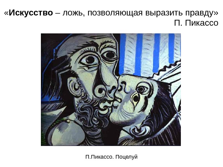 « Искусство – ложь, позволяющая выразить правду»  П. Пикассо. Поцелуй 