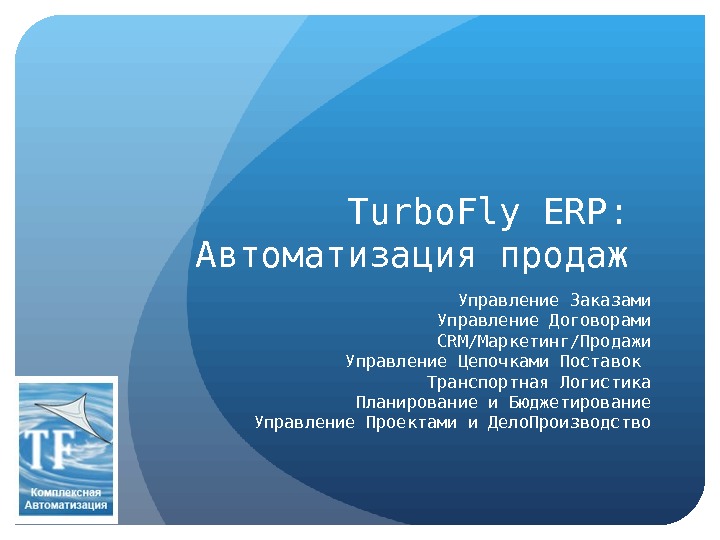 Turbo. Fly ERP:  Автоматизация продаж  Управление Заказами Управление Договорами CRM/ Маркетинг/Продажи Управление Цепочками Поставок