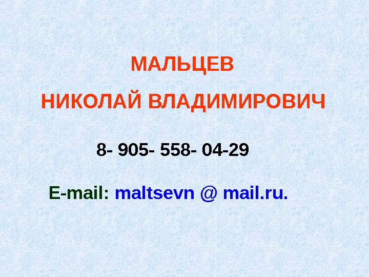  МАЛЬЦЕВ НИКОЛАЙ ВЛАДИМИРОВИЧ 8- 905- 558- 04-29 E-mail :  maltsevn @ mail. ru. 