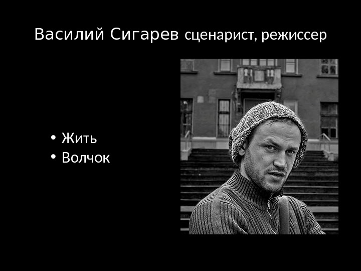 Василий Сигарев сценарист, режиссер • Жить • Волчок 