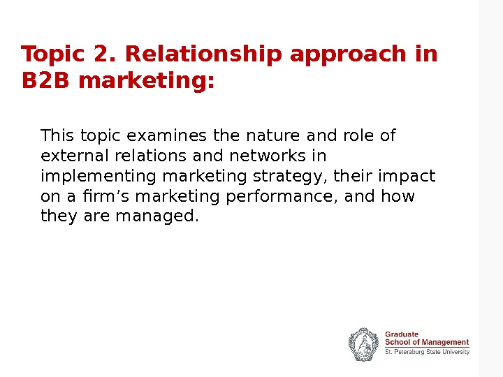 Topic 2. Relationship approach in B 2 B marketing: This topic examines the nature and role