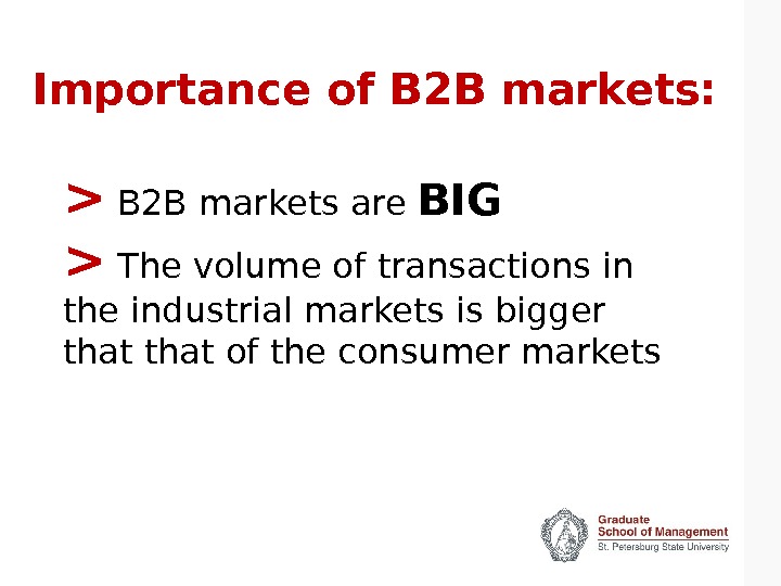 Importance of B 2 B markets:  B 2 B markets are BIG  The volume