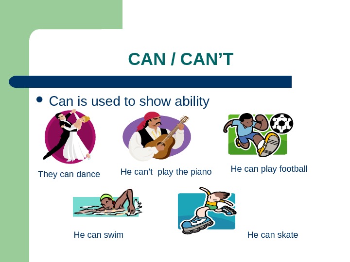 CAN / CAN’T Can is used to show ability They can dance He can’t play the