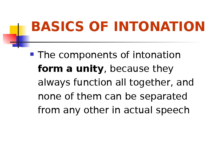   BASICS OF INTONATION The components of intonation form a unity , because they always