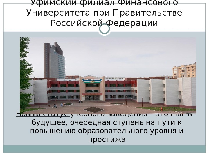 Уфимский филиал Финансового Университета при Правительстве Российской Федерации Новый статус учебного заведения – это шаг в