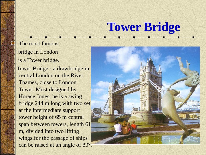 Tower Bridge The most famous  bridge in London   is a Tower bridge. 