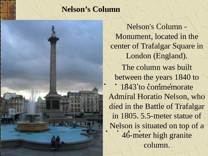 Nelson’s Column  Nelson's Column - Monument, located in the center of Trafalgar Square in London