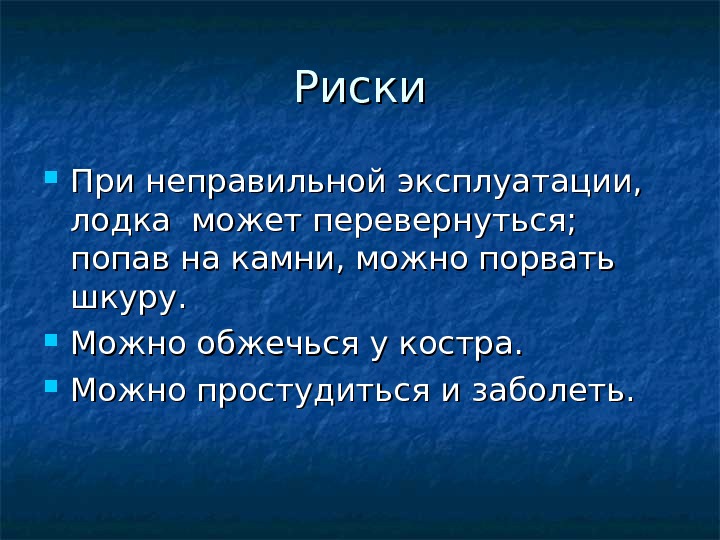 Риски При неправильной эксплуатации,  лодка может перевернуться;  попав на камни, можно порвать шкуру. 