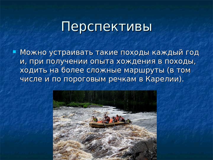 Перспективы Можно устраивать такие походы каждый год и, при получении опыта хождения в походы,  ходить