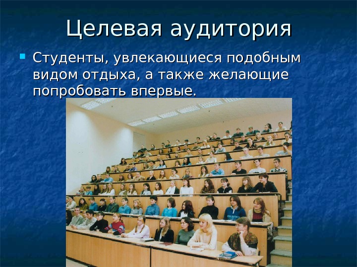 Целевая аудитория Студенты, увлекающиеся подобным видом отдыха, а также желающие попробовать впервые.  