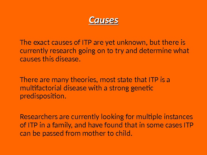 Causes The exact causes of ITP are yet unknown, but there is currently research going on