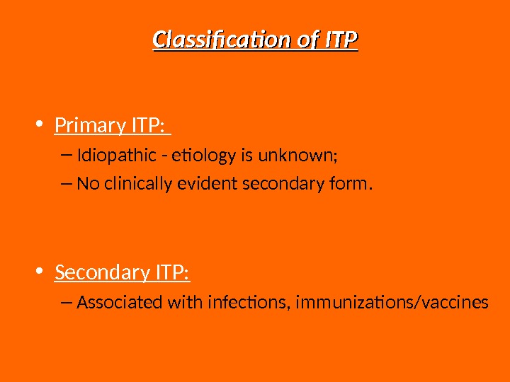 Classification of ITP • Primary ITP:  – Idiopathic - etiology is unknown; – No clinically
