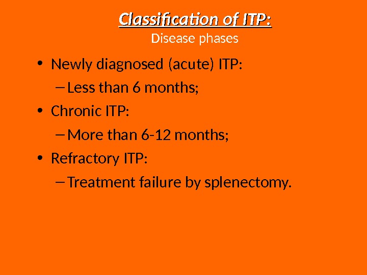  • Newly diagnosed (acute) ITP: – Less than 6 months;  • Chronic ITP: –