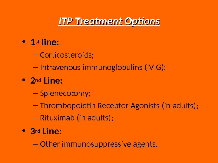 ITP Treatment Options • 1 st line: – Corticosteroids; – Intravenous immunoglobulins (IVIG);  • 2