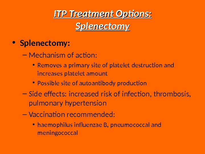 ITP Treatment Options: Splenectomy • Splenectomy: – Mechanism of action:  • Removes a primary site