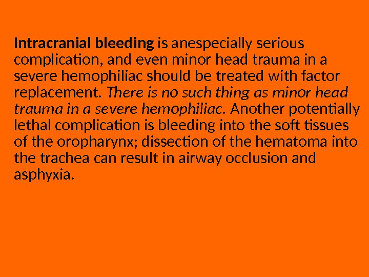 Intracranial bleeding is anespecially serious complication, and even minor head trauma in a severe hemophiliac should