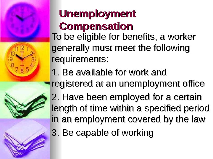 Unemployment Compensation To be eligible for benefits, a worker generally must meet the following requirements: 1.