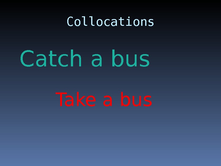 Collocations Catch a bus Take a bus 