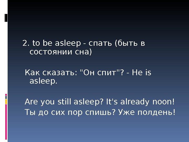 2. to be asleep - спать (быть в состоянии сна) Как сказать: Он спит? - He