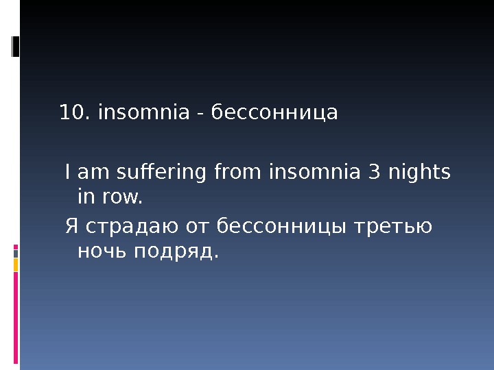 10. insomnia - бессонница  I am suffering from insomnia 3 nights in row.  Я