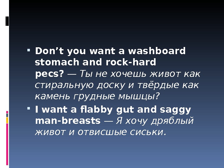  Don’t you want a washboard stomach and rock-hard pecs? — Ты не хочешь живот как