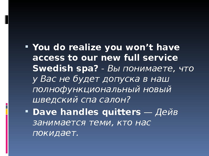  You do realize you won’t have access to our new full service Swedish spa? -