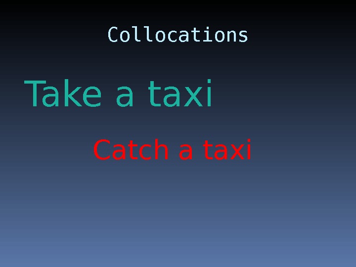 Collocations Take a taxi Catch a taxi 