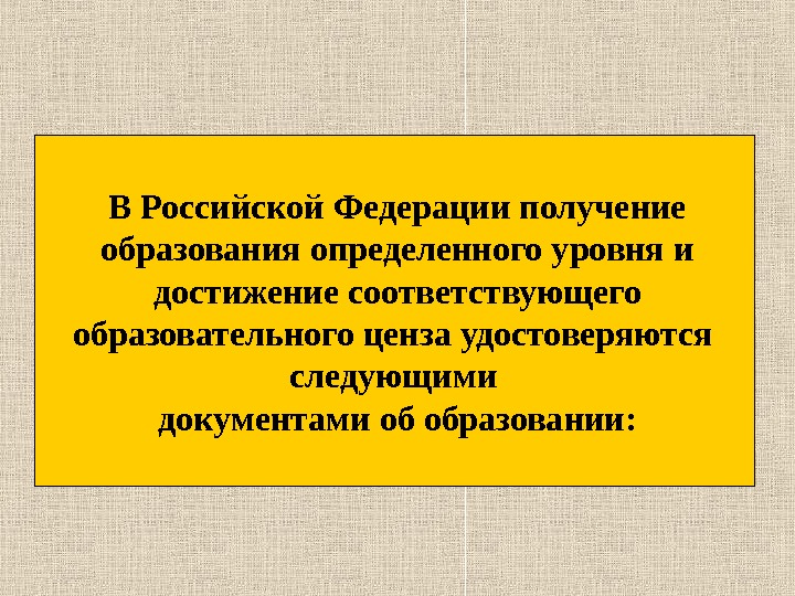 В Российской Федерации получение образования определенного уровня и достижение соответствующего образовательного ценза удостоверяются  следующими документами