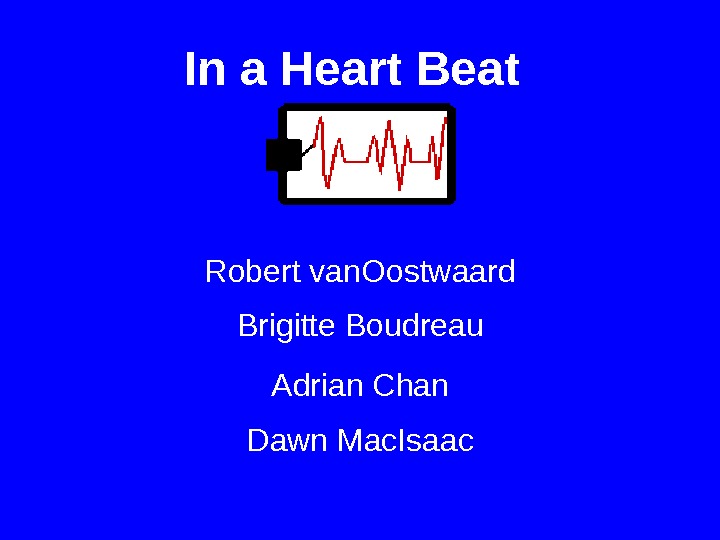 In a Heart Beat Robert van. Oostwaard Dawn Mac. Isaac Adrian Chan. Brigitte Boudreau 