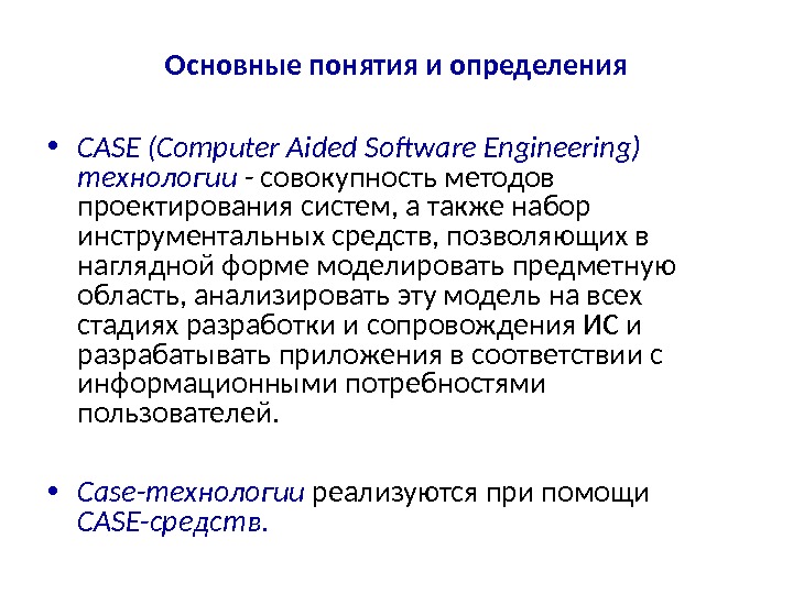 Основные понятия и определения • CASE (Computer Aided Software Engineering) технологии - совокупность методов проектирования систем,