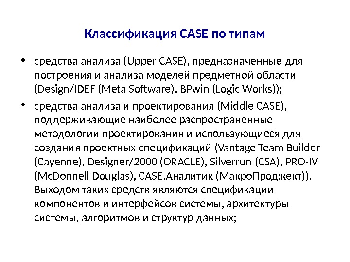 Классификация CASE по типам • средства анализа (Upper CASE), предназначенные для построения и анализа моделей предметной