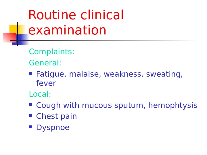 Routine clinical examination Complaints: General:  Fatigue, malaise, weakness, sweating,  fever Local:  Cough with