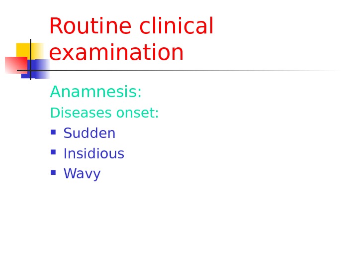 Routine clinical examination Anamnesis: Diseases onset:  Sudden Insidious Wavy 